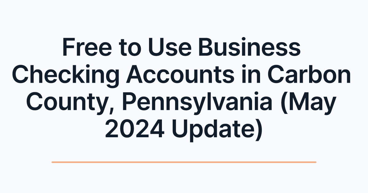 Free to Use Business Checking Accounts in Carbon County, Pennsylvania (May 2024 Update)